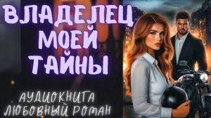 ВЛАДЕЛЕЦ МОЕЙ ТАЙНЫ: СЛУШАТЬ АУДИОКНИГА ЛЮБОВНЫЙ РОМАН