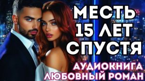 АУДИОКНИГА ЛЮБОВНЫЙ РОМАН: МЕСТЬ 15 ЛЕТ СПУСТЯ СЛУШАТЬ