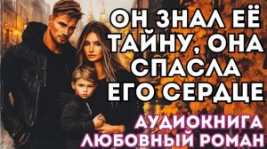 АУДИОКНИГА ЛЮБОВНЫЙ РОМАН: ОН ЗНАЛ ЕЁ ТАЙНУ, ОНА СПАСЛА ЕГО СЕРДЦЕ СЛУШАТЬ