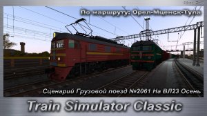 Train Simulator Classic  Сценарий Грузовой поезд №2061 На ВЛ23 Осень По маршруту: Орел-Мценск-Тула