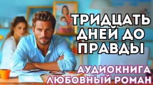 АУДИОКНИГА ЛЮБОВНЫЙ РОМАН: ТРИДЦАТЬ ДНЕЙ ДО ПРАВДЫ СЛУШАТЬ
