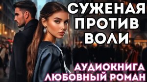 АУДИОКНИГА ЛЮБОВНЫЙ РОМАН: СУЖЕНАЯ ПРОТИВ ВОЛИ СЛУШАТЬ