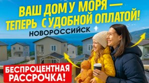 Купить дом у моря в Новороссийске с удобной оплатой.  БЕСПРОЦЕНТНАЯ РАССРОЧКА НА ГОД,