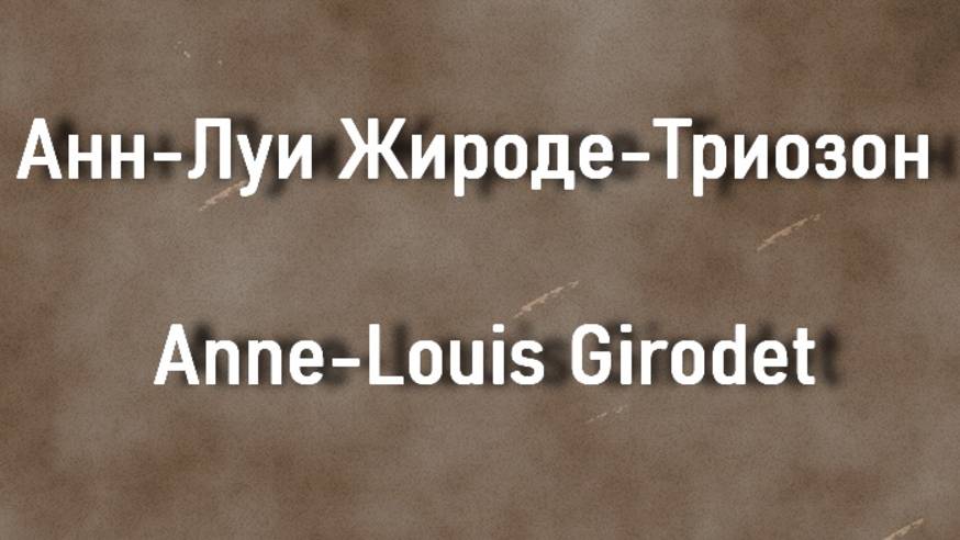 Анн-Луи Жироде-Триозон Anne-Louis Girodet биография работы смотреть онлайн