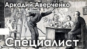 Аркадий Аверченко. "Специалист"