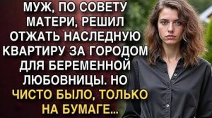 МУЖ, ПО СОВЕТУ МАТЕРИ, РЕШИЛ ОТЖАТЬ НАСЛЕДНУЮ КВАРТИРУ ЗА ГОРОДОМ ДЛЯ БЕРЕМЕННОЙ ЛЮБОВНИЦЫ...