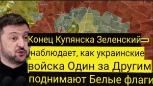 Конец Купянска — Зеленский наблюдает, как украинские войска один за другим поднимают белые флаги.