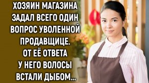 Хозяин магазина задал всего один вопрос уволенной продавщице…