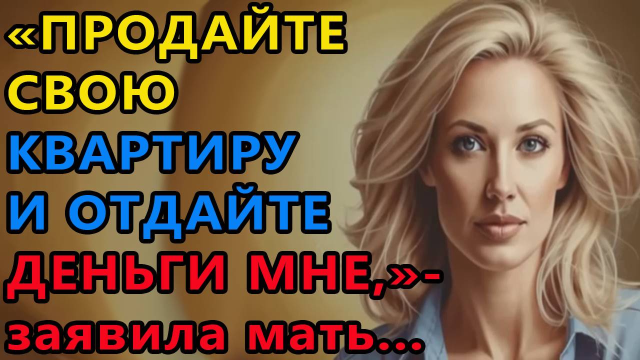 Истории из жизни. Продайте свою квартиру и отдайте деньги мне, заявила мать Аудио рассказы смотреть онлайн