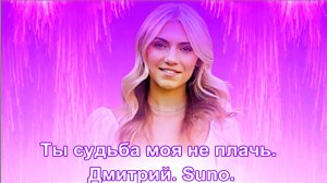 Ты судьба моя не плачь. Дмитрий. Suno.  сл. Лаврентьев Дмитрий.