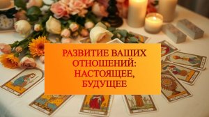 РАСКЛАД ТАРО "РАЗВИТИЕ ВАШИХ ОТНОШЕНИЙ: НАСТОЯЩЕЕ, БУДУЩЕЕ"