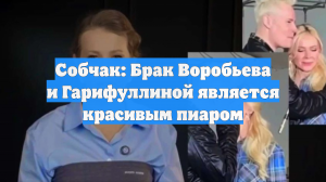 Собчак: Брак Воробьева и Гарифуллиной является красивым пиаром