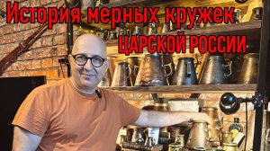 ИСТОРИЯ МЕРНЫХ КРУЖЕК ЦАРСКОЙ РОССИИ