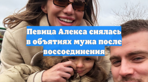 Певица Алекса снялась в объятиях мужа после воссоединения