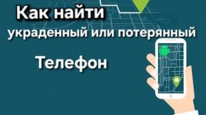 Как найти украденный телефон Андроид? Как найти потерянный телефон  Android ?