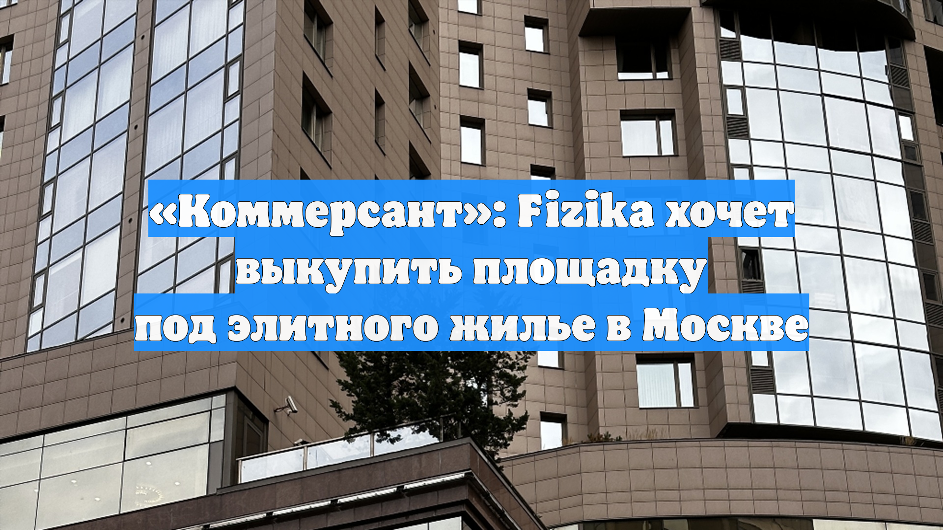 «Коммерсант»: Fizika хочет выкупить площадку под элитного жилье в Москве