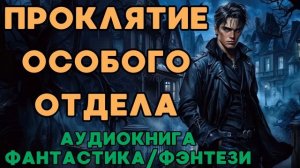 АУДИОКНИГА ФАНТАСТИКА\ФЭНТЕЗИ: ПРОКЛЯТИЕ ОСОБОГО ОТДЕЛА СЛУШАТЬ