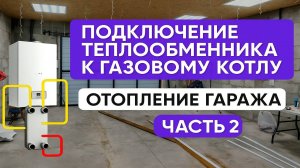 ПОДКЛЮЧЕНИЕ ТЕПЛООБМЕННИКА К ГАЗОВОМУ КОТЛУ. ОТОПЛЕНИЕ ГАРАЖА. ЧАСТЬ 2.