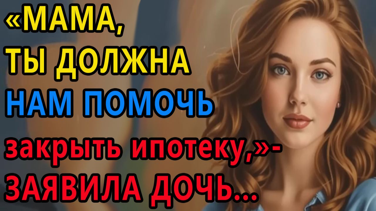 Истории из жизни. Мама, ты должна нам помочь закрыть ипотеку, заявила дочь Аудио рассказы смотреть онлайн