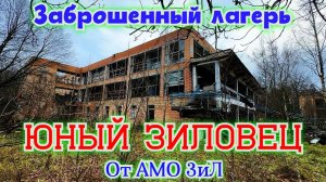 Что стало с самым богатым лагерем Юный Зиловец от АМО ЗиЛ