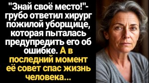 ИСТОРИЯ ИЗ ЖИЗНИ/Знай своё место,- грубо ответил хирург пожилой уборщице, которая пыталась