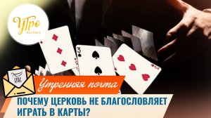 Почему Церковь не благословляет играть в карты? / Утренняя почта