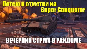 Потею в отметки на Super Conqueror - Вечерний стрим в рандоме #tanksblitz