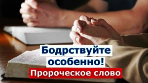 Бодрствуйте особенно! Пророческое слово