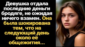 ИСТОРИЯ ИЗ ЖИЗНИ/Девушка отдала последние деньги бродяге, не требуя ничего взамен, а на следующий