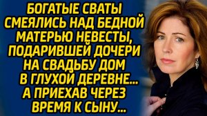 Богатые сваты смеялись над бедной матерью невесты, подарившей дочери на свадьбу дом в глухой деревне