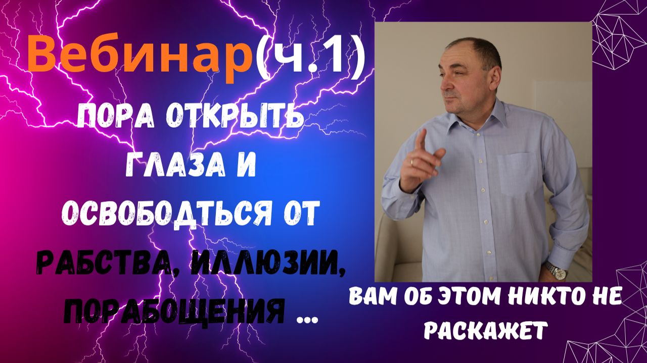 Вебинар (ч.1). СЕНСАЦИЯ. Пора открыть глаза и освободиться от рабства, иллюзии, порабощения...