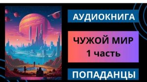 ЧУЖОЙ МИР 1 часть | ПОПАДАНЦЫ | АУДИОКНИГА