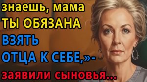 Истории из жизни. Знаешь, мама ты обязана взять отца к себе, заявили сыновья Аудио рассказы