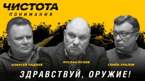 Чистота понимания: Здравствуй, оружие! Руслан Пухов, Алексей Чадаев, Семён Уралов