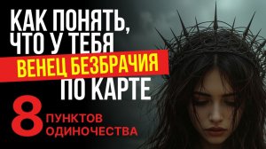 КАК ПОНЯТЬ ЧТО У ТЕБЯ ВЕНЕЦ БЕЗБРАЧИЯ ПО НАТАЛЬНОЙ КАРТЕ. 8 ПУНКТОВ ОДИНОЧЕСТВА.