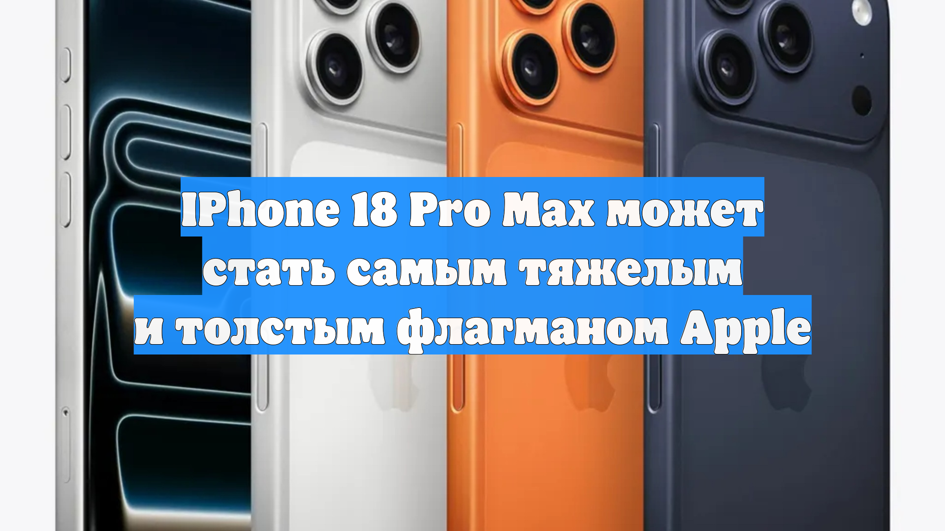 IPhone 18 Pro Max может стать самым тяжелым и толстым флагманом Apple смотреть онлайн