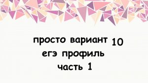 просто решаем 1 часть варианта егэ профиль . 10