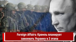 Foreign Affairs Кремль планирует завоевать Украину в 3 этапа