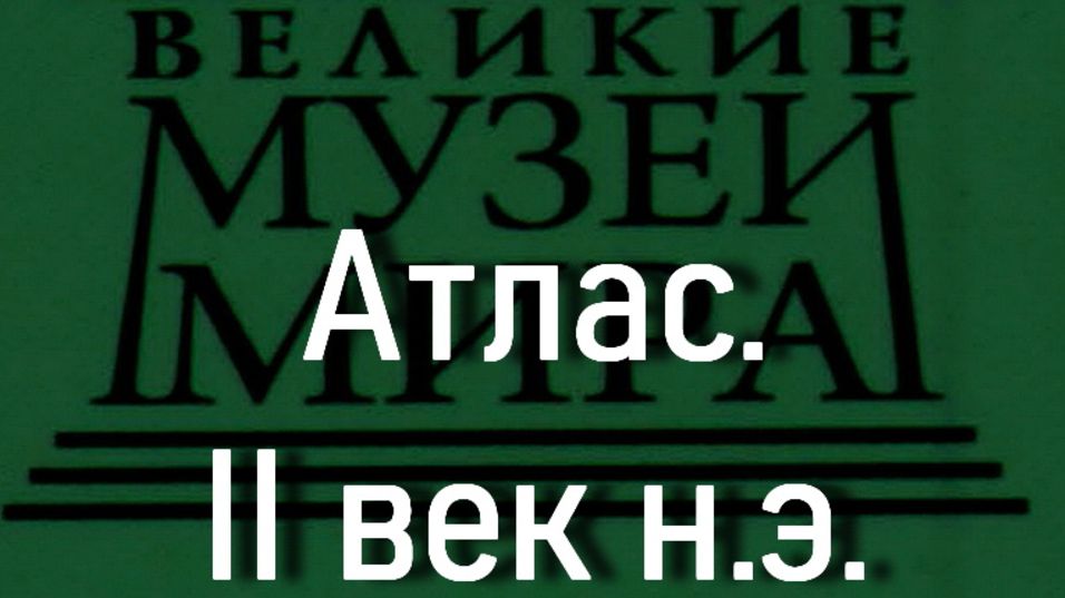 Атлас.II век н.э., описание смотреть онлайн
