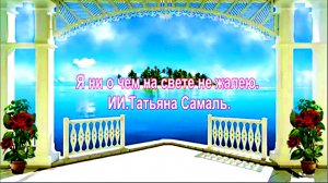 Я ни о чем на свете не жалею. ИИ.Татьяна Самаль.