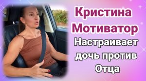 Кристина Мотиватор настраивает дочь против отца