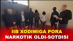 IIB XODIMIGA PORA BERISH, NARKOTIK OLDI-SOTDISI