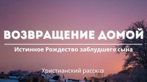 Возвращение домой | Истинное Рождество заблудшего сына