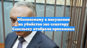 Обвиняемому в покушении на убийство экс-сенатору Савельеву отобрали присяжных