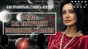 АСКЕЗА : КАК ПСИХОЛОГИЧЕСКИЙ ИНСТРУМЕНТ В ИСПОЛНЕНИИ ЖЕЛАНИЯ | КАК ПРАВИЛЬНО СТАВИТЬ АСКЕЗУ?