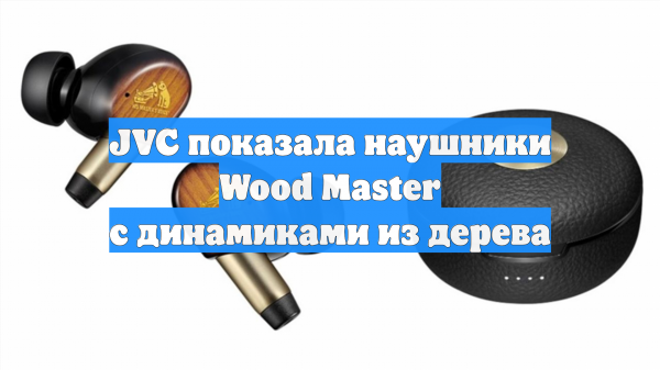 JVC показала наушники Wood Master с динамиками из дерева