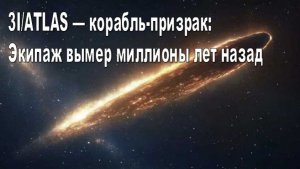 3I/ATLAS — корабль‑призрак: Экипаж вымер миллионы лет назад