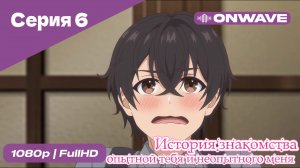 История знакомства опытной тебя и неопытного меня - 6 Серия  [OnWave]