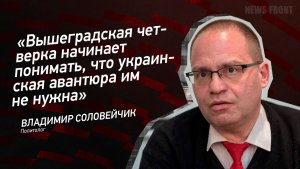 «Вышеградская четверка начинает понимать, что украинская авантюра им не нужна» - Владимир Соловейчик