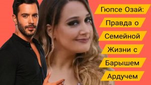 Гюпсе Озай: Смех и Правда о Семейной Жизни с Барышем Ардучем